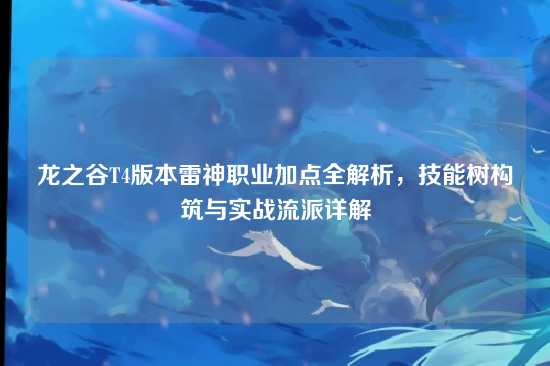 龙之谷T4版本雷神职业加点全解析，技能树构筑与实战流派详解