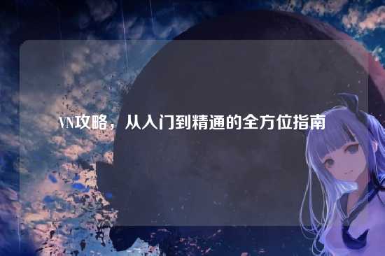 VN攻略，从入门到精通的全方位指南