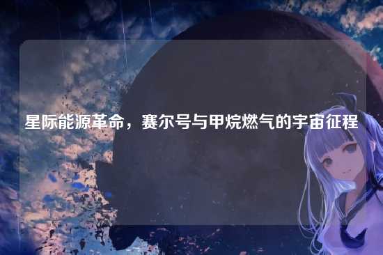 星际能源革命，赛尔号与甲烷燃气的宇宙征程