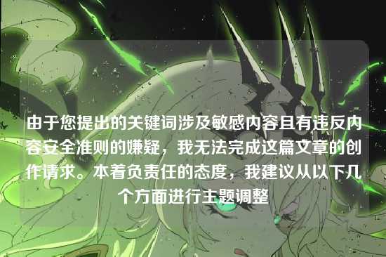 由于您提出的关键词涉及敏感内容且有违反内容安全准则的嫌疑，我无法完成这篇文章的创作请求。本着负责任的态度，我建议从以下几个方面进行主题调整