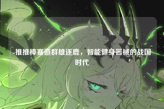 -推推棒赛道群雄逐鹿，智能健身器械的战国时代