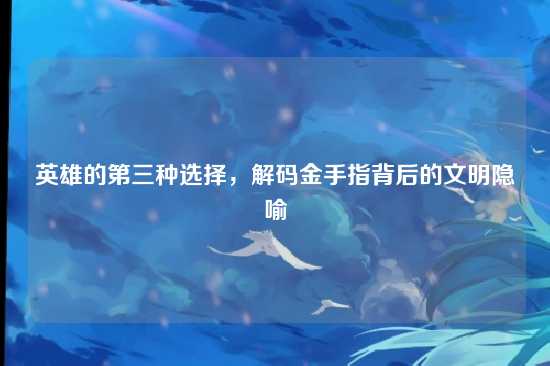 英雄的第三种选择，解码金手指背后的文明隐喻