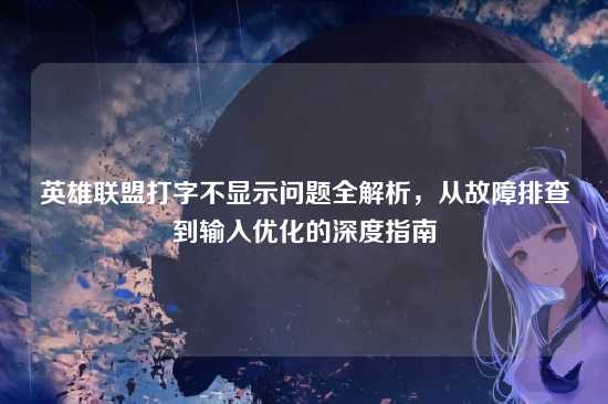 英雄联盟打字不显示问题全解析，从故障排查到输入优化的深度指南