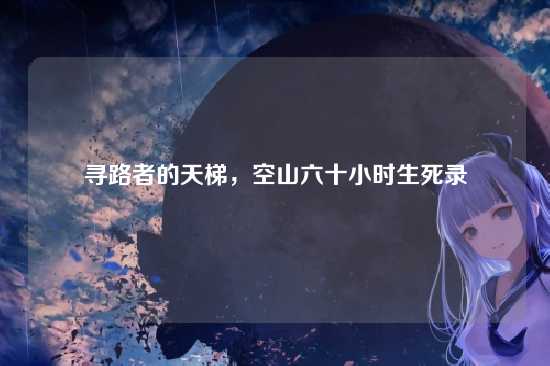 寻路者的天梯，空山六十小时生死录