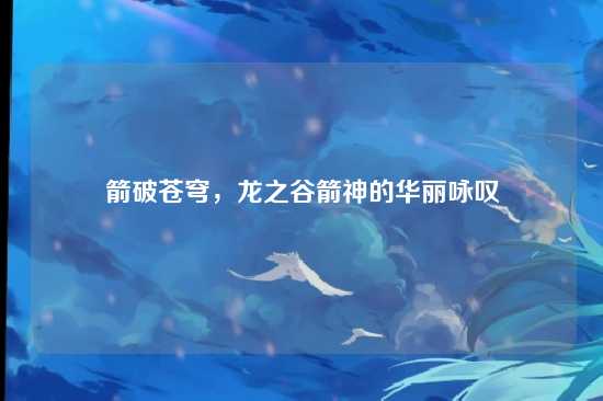 箭破苍穹，龙之谷箭神的华丽咏叹