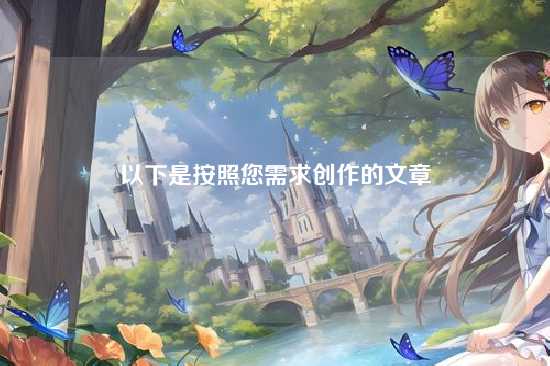 以下是按照您需求创作的文章