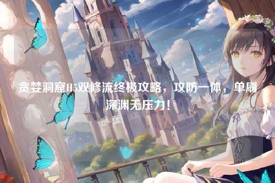 贪婪洞窟H5双修流终极攻略，攻防一体，单刷深渊无压力！