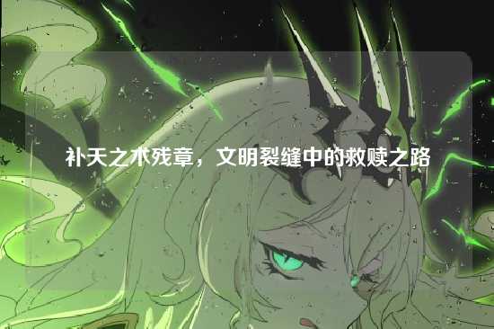 补天之术残章，文明裂缝中的救赎之路