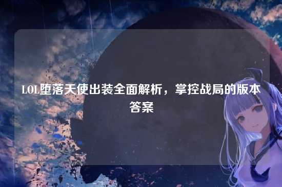 LOL堕落天使出装全面解析，掌控战局的版本答案