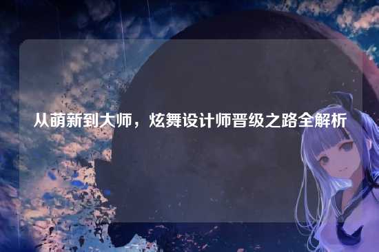 从萌新到大师，炫舞设计师晋级之路全解析