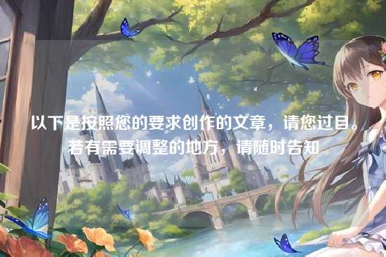 以下是按照您的要求创作的文章，请您过目。若有需要调整的地方，请随时告知