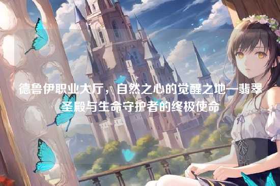 德鲁伊职业大厅，自然之心的觉醒之地—翡翠圣殿与生命守护者的终极使命