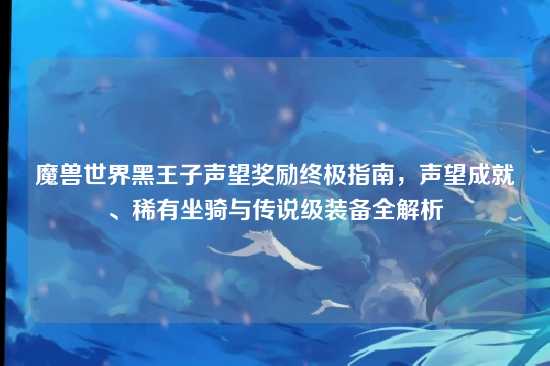 魔兽世界黑王子声望奖励终极指南，声望成就、稀有坐骑与传说级装备全解析