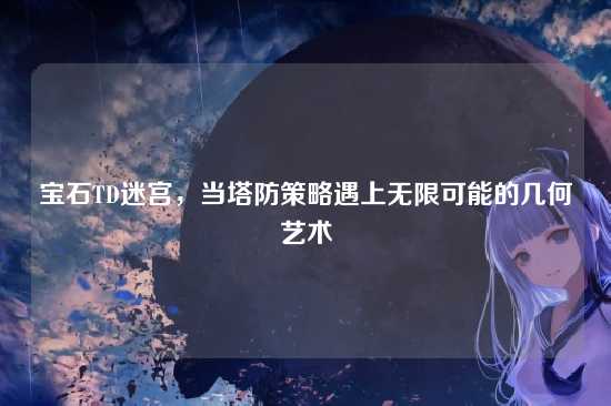 宝石TD迷宫，当塔防策略遇上无限可能的几何艺术