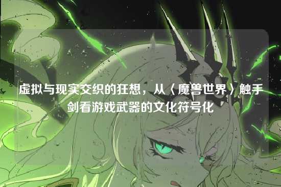 虚拟与现实交织的狂想，从〈魔兽世界〉触手剑看游戏武器的文化符号化