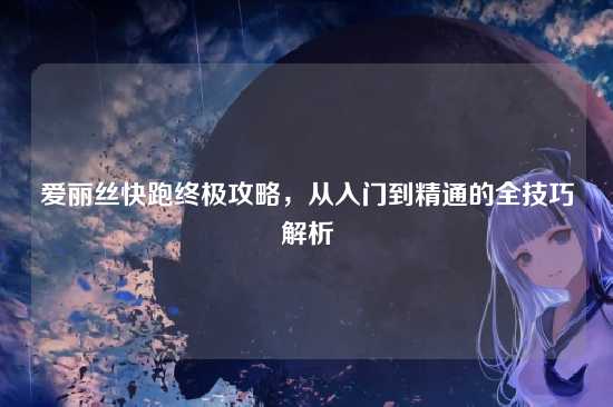 爱丽丝快跑终极攻略，从入门到精通的全技巧解析