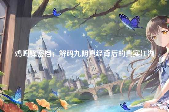 鸡鸣驿密档，解码九阴真经背后的真实江湖