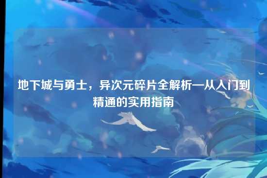 地下城与勇士，异次元碎片全解析—从入门到精通的实用指南