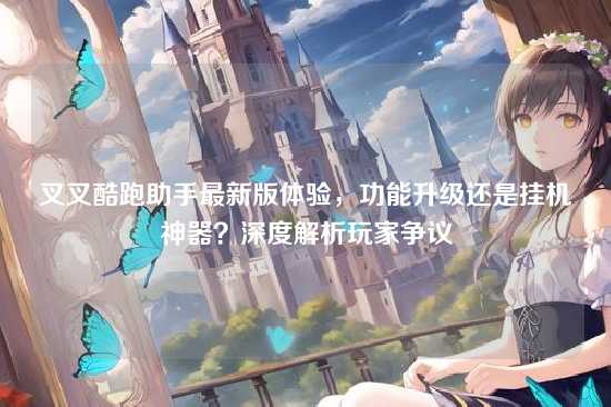 叉叉酷跑助手最新版体验，功能升级还是挂机神器？深度解析玩家争议