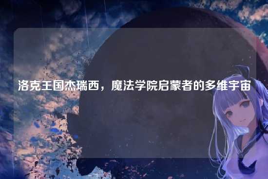 洛克王国杰瑞西，魔法学院启蒙者的多维宇宙