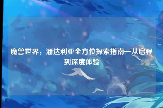 魔兽世界，潘达利亚全方位探索指南—从启程到深度体验