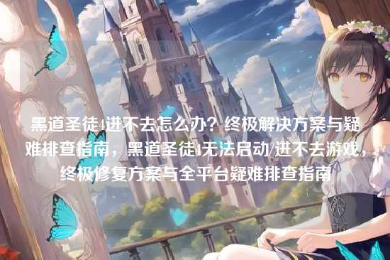 黑道圣徒4进不去怎么办？终极解决方案与疑难排查指南，黑道圣徒4无法启动/进不去游戏，终极修复方案与全平台疑难排查指南