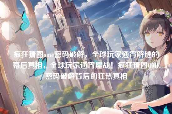 疯狂猜图ome密码破解，全球玩家通宵解谜的幕后真相，全球玩家通宵鏖战！疯狂猜图OME密码破解背后的狂热真相