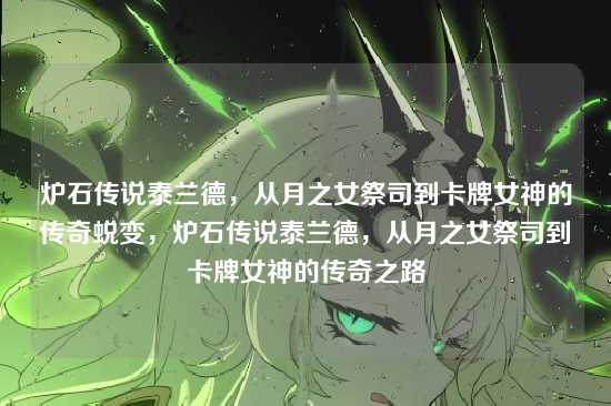 炉石传说泰兰德，从月之女祭司到卡牌女神的传奇蜕变，炉石传说泰兰德，从月之女祭司到卡牌女神的传奇之路