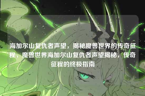 海加尔山复仇者声望，揭秘魔兽世界的传奇征程，魔兽世界海加尔山复仇者声望揭秘，传奇征程的终极指南