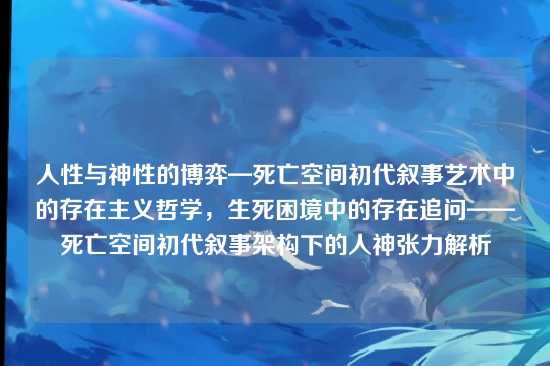 人性与神性的博弈—死亡空间初代叙事艺术中的存在主义哲学，生死困境中的存在追问——死亡空间初代叙事架构下的人神张力解析