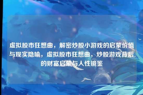 虚拟股市狂想曲，解密炒股小游戏的启蒙价值与现实隐喻，虚拟股市狂想曲，炒股游戏背后的财富启蒙与人性镜鉴