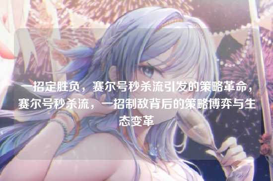 一招定胜负，赛尔号秒杀流引发的策略革命，赛尔号秒杀流，一招制敌背后的策略博弈与生态变革