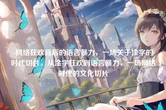 -网络狂欢背后的语言暴力，一场关于淦字的时代切片，从淦字狂欢到语言暴力，一场网络时代的文化切片