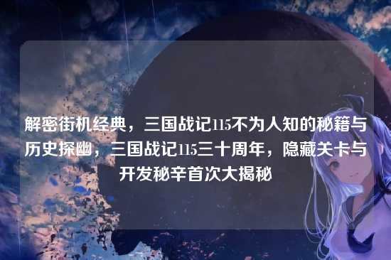 解密街机经典，三国战记115不为人知的秘籍与历史探幽，三国战记115三十周年，隐藏关卡与开发秘辛首次大揭秘