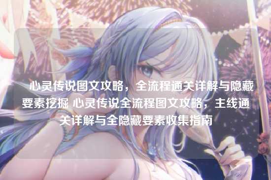 ▼心灵传说图文攻略，全流程通关详解与隐藏要素挖掘 心灵传说全流程图文攻略，主线通关详解与全隐藏要素收集指南