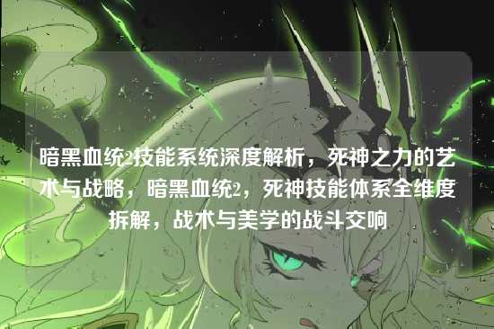 暗黑血统2技能系统深度解析，死神之力的艺术与战略，暗黑血统2，死神技能体系全维度拆解，战术与美学的战斗交响