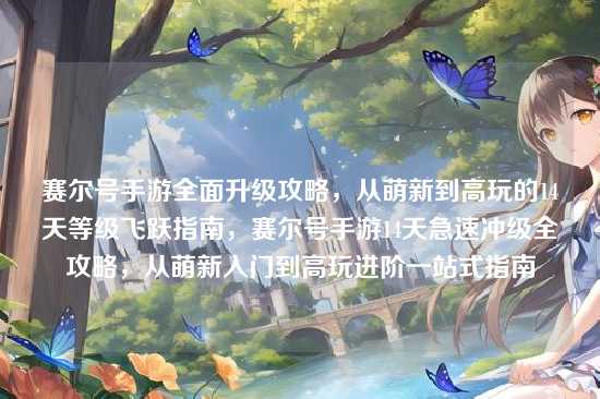 赛尔号手游全面升级攻略，从萌新到高玩的14天等级飞跃指南，赛尔号手游14天急速冲级全攻略，从萌新入门到高玩进阶一站式指南