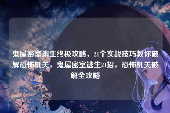 鬼屋密室逃生终极攻略，21个实战技巧教你破解恐怖机关，鬼屋密室逃生21招，恐怖机关破解全攻略