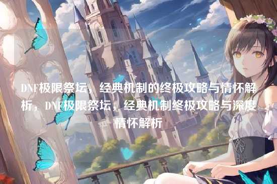 DNF极限祭坛，经典机制的终极攻略与情怀解析，DNF极限祭坛，经典机制终极攻略与深度情怀解析