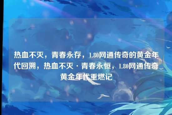 热血不灭，青春永存，1.80网通传奇的黄金年代回溯，热血不灭·青春永恒，1.80网通传奇黄金年代重燃记