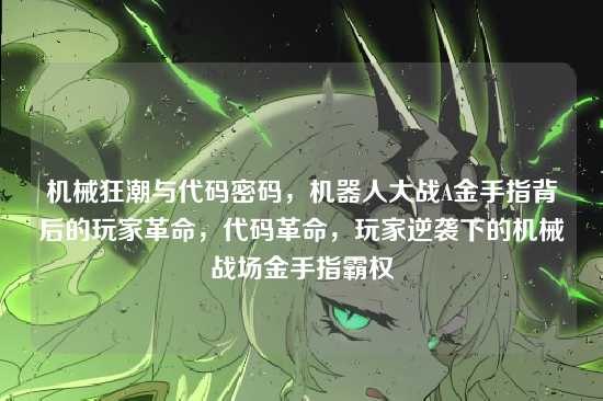 机械狂潮与代码密码，机器人大战A金手指背后的玩家革命，代码革命，玩家逆袭下的机械战场金手指霸权