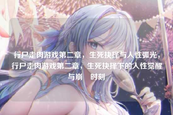 行尸走肉游戏第二章，生死抉择与人性弧光，行尸走肉游戏第二章，生死抉择下的人性觉醒与崩潰时刻