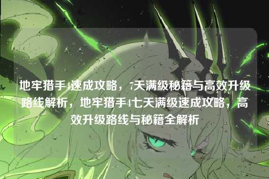 地牢猎手4速成攻略，7天满级秘籍与高效升级路线解析，地牢猎手4七天满级速成攻略，高效升级路线与秘籍全解析