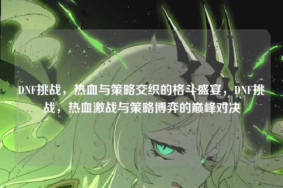 DNF挑战，热血与策略交织的格斗盛宴，DNF挑战，热血激战与策略博弈的巅峰对决
