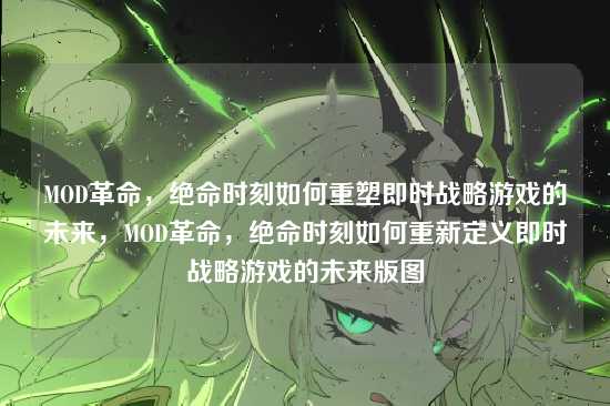 MOD革命，绝命时刻如何重塑即时战略游戏的未来，MOD革命，绝命时刻如何重新定义即时战略游戏的未来版图