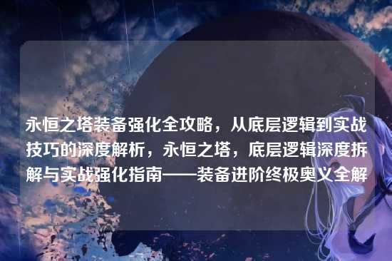 永恒之塔装备强化全攻略，从底层逻辑到实战技巧的深度解析，永恒之塔，底层逻辑深度拆解与实战强化指南——装备进阶终极奥义全解