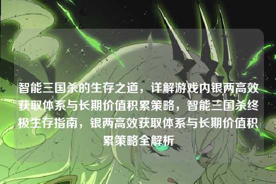 智能三国杀的生存之道，详解游戏内银两高效获取体系与长期价值积累策略，智能三国杀终极生存指南，银两高效获取体系与长期价值积累策略全解析