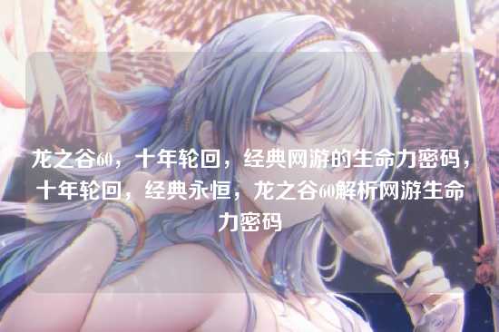 龙之谷60，十年轮回，经典网游的生命力密码，十年轮回，经典永恒，龙之谷60解析网游生命力密码