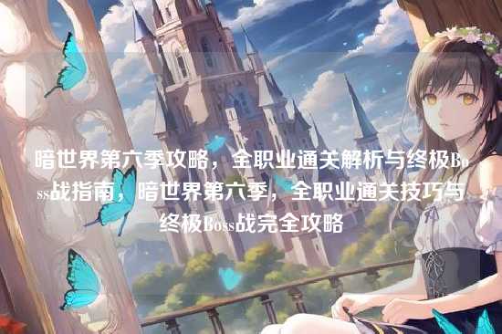 暗世界第六季攻略，全职业通关解析与终极Boss战指南，暗世界第六季，全职业通关技巧与终极Boss战完全攻略