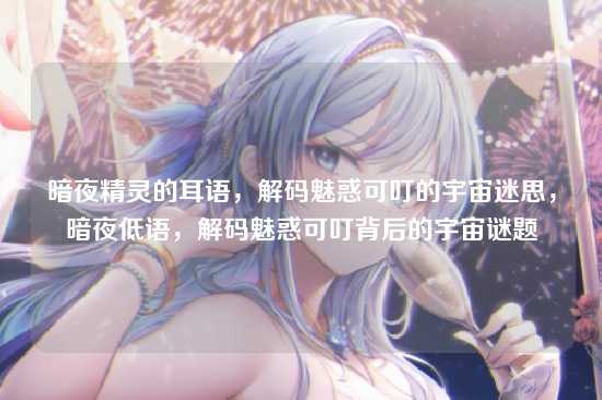 暗夜精灵的耳语，解码魅惑可叮的宇宙迷思，暗夜低语，解码魅惑可叮背后的宇宙谜题